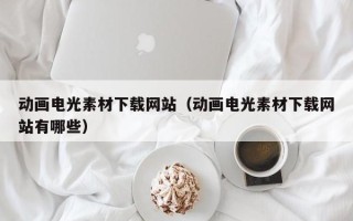 日土动画电光素材下载网站（动画电光素材下载网站有哪些）