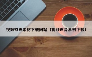 日土视频拟声素材下载网站（视频声音素材下载）