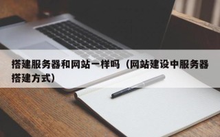 日土搭建服务器和网站一样吗（网站建设中服务器搭建方式）