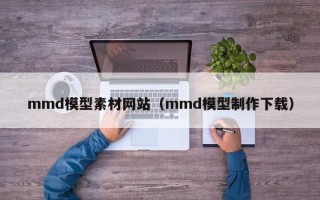 日土mmd模型素材网站（mmd模型制作下载）