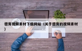 日土德育视频素材下载网站（关于德育的视频素材）