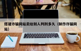 日土搭建诈骗网站卖给别人判刑多久（制作诈骗网站）
