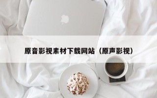 日土原音影视素材下载网站（原声影视）