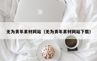日土无为青年素材网站（无为青年素材网站下载）