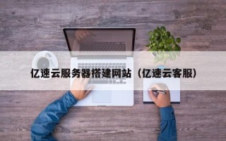 日土亿速云服务器搭建网站（亿速云客服）