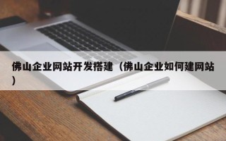 日土佛山企业网站开发搭建（佛山企业如何建网站）