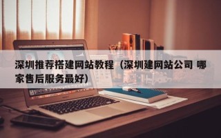 日土深圳推荐搭建网站教程（深圳建网站公司 哪家售后服务最好）