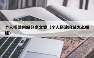 日土个人搭建网站分享文案（个人搭建网站怎么赚钱）