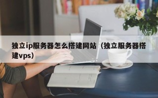日土独立ip服务器怎么搭建网站（独立服务器搭建vps）