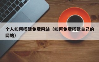日土个人如何搭建免费网站（如何免费搭建自己的网站）