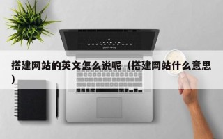 日土搭建网站的英文怎么说呢（搭建网站什么意思）